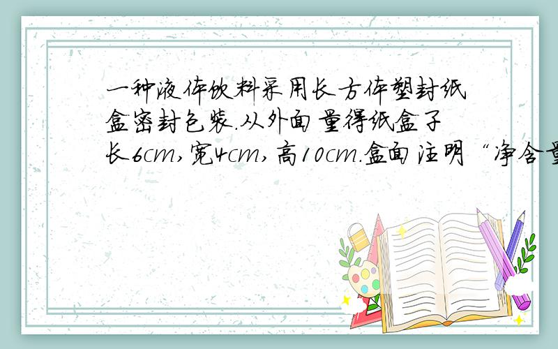 一种液体饮料采用长方体塑封纸盒密封包装.从外面量得纸盒子长6cm,宽4cm,高10cm.盒面注明“净含量：240毫升”.请分析该项说明是否存在虚假