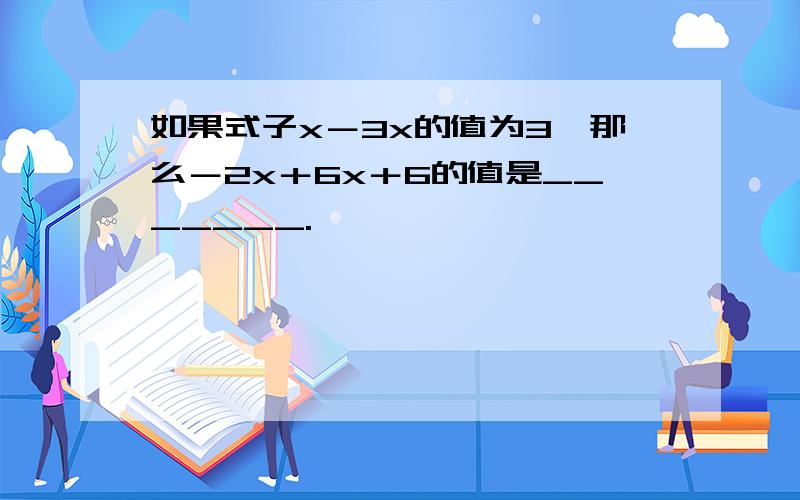 如果式子x－3x的值为3,那么－2x＋6x＋6的值是_______.