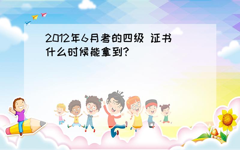 2012年6月考的四级 证书什么时候能拿到?