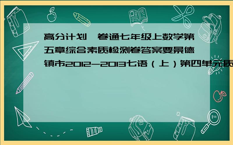 高分计划一卷通七年级上数学第五章综合素质检测卷答案要景德镇市2012-2013七语（上）第四单元质检卷答案100悬赏哦