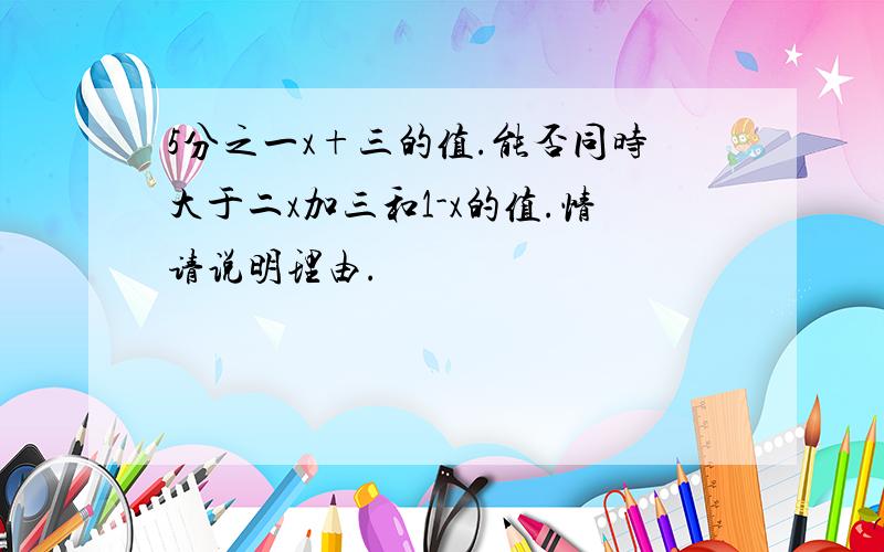 5分之一x+三的值.能否同时大于二x加三和1-x的值.情请说明理由.