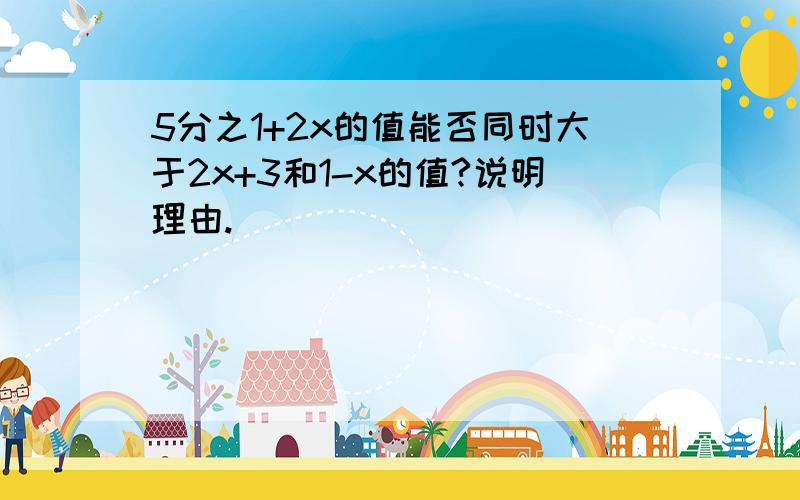 5分之1+2x的值能否同时大于2x+3和1-x的值?说明理由.