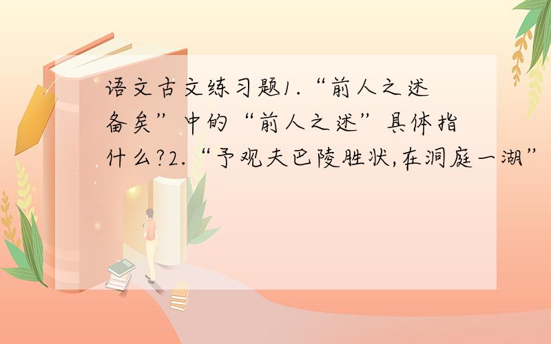 语文古文练习题1.“前人之述备矣”中的“前人之述”具体指什么?2.“予观夫巴陵胜状,在洞庭一湖”一句和岳阳楼有何关系?3.“衔远山,吞长江”中的“衔”和“吞”用词极妙,妙在哪里?