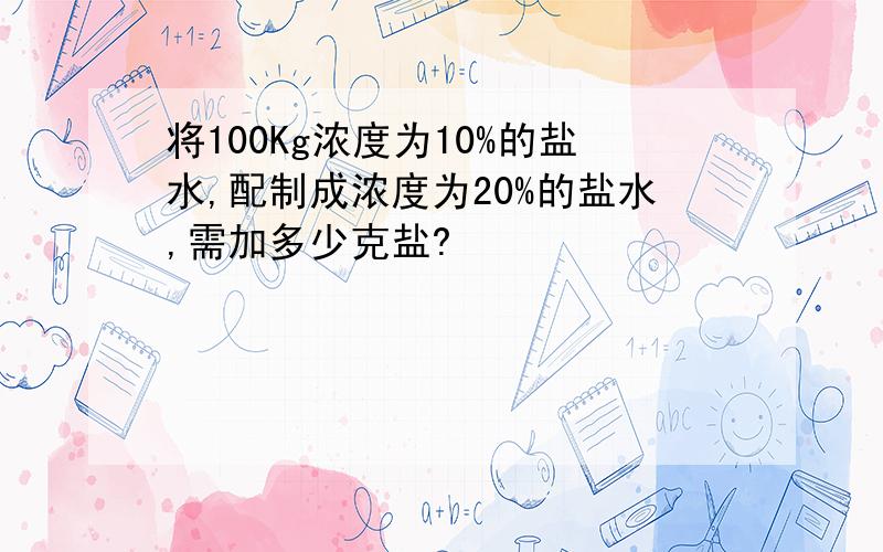 将100Kg浓度为10%的盐水,配制成浓度为20%的盐水,需加多少克盐?