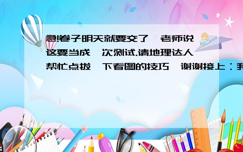 急!卷子明天就要交了,老师说这要当成一次测试.请地理达人帮忙点拔一下看图的技巧,谢谢接上：我的意思是,麻烦地理达人帮忙解释一下：在题目给出的图中（出现有河流的,但没有表明其流