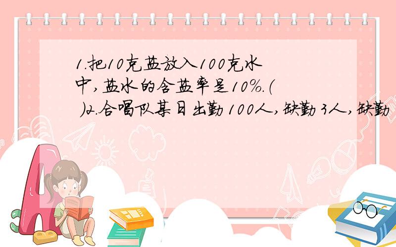 1.把10克盐放入100克水中,盐水的含盐率是10%.（ ）2.合唱队某日出勤100人,缺勤3人,缺勤率为3%.（ ）3.长方形的长和宽都增加3厘米,面积就增加9平方厘米.（ ）4.在比例里,如果两个内项积等于1,那