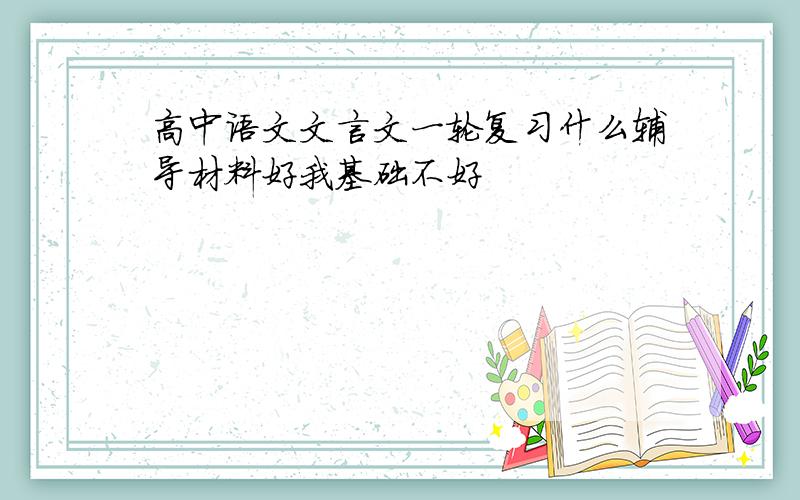 高中语文文言文一轮复习什么辅导材料好我基础不好