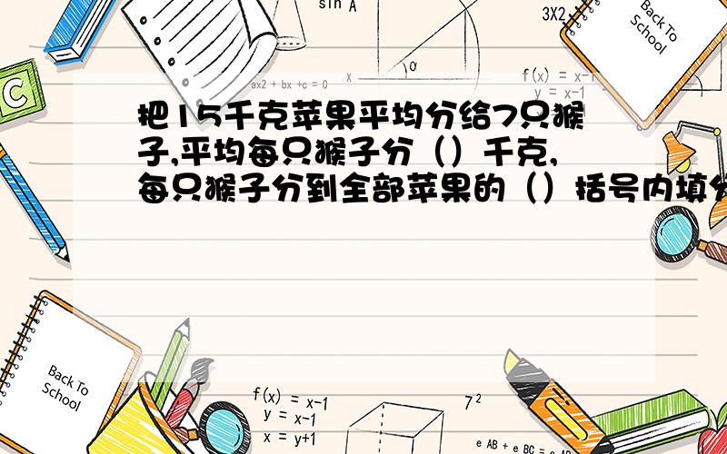 把15千克苹果平均分给7只猴子,平均每只猴子分（）千克,每只猴子分到全部苹果的（）括号内填分数括号内填分数