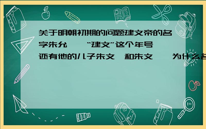 关于明朝初期的问题建文帝的名字朱允炆,“建文”这个年号,还有他的儿子朱文奎和朱文圭,为什么名字里面都带“文”字?难道是那是候人们比较重视文化?