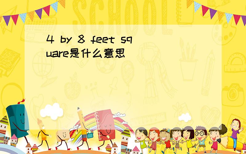 4 by 8 feet square是什么意思