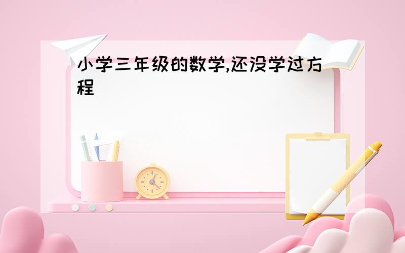 小学三年级的数学,还没学过方程