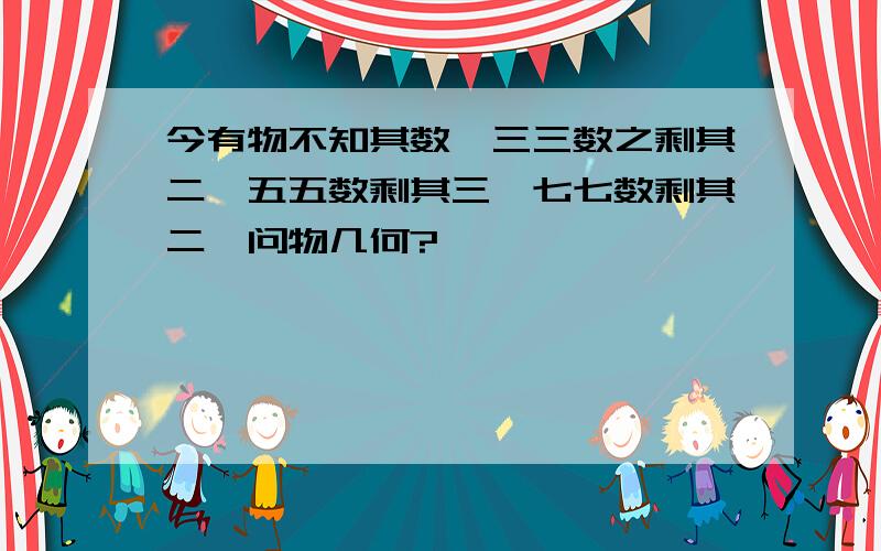 今有物不知其数,三三数之剩其二,五五数剩其三,七七数剩其二,问物几何?