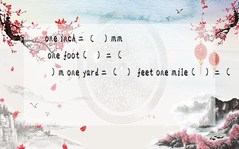 one inch=（ ）mm one foot( )=( )m one yard=( ) feet one mile( )=( )m谁知道的话 o(∩_∩)o...