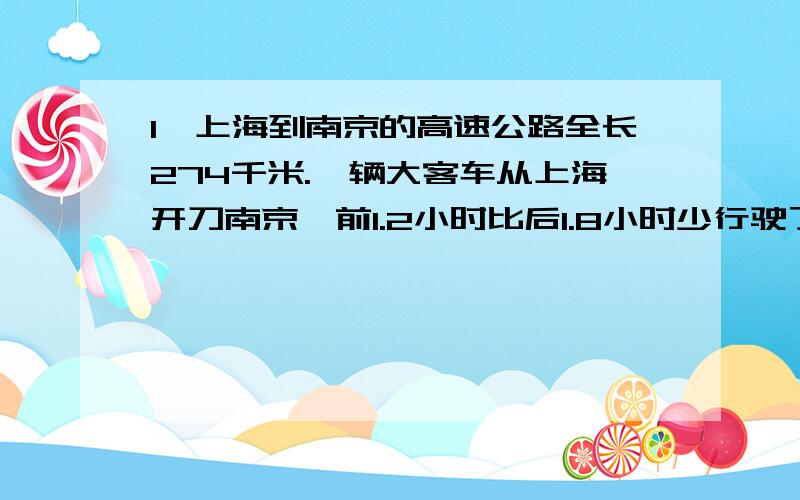 1、上海到南京的高速公路全长274千米.一辆大客车从上海开刀南京,前1.2小时比后1.8小时少行驶了54千米.这辆大卡车的速度是多少千米/时?2、小明和小华在一个400米的环形道上练习跑步.两人同