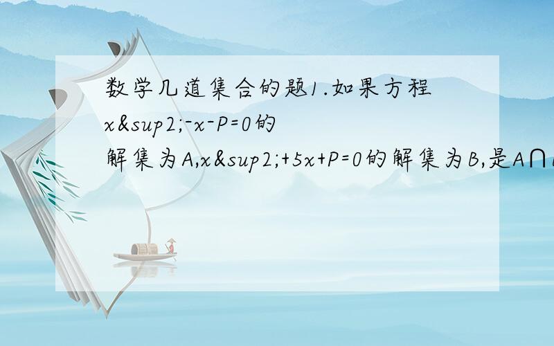 数学几道集合的题1.如果方程x²-x-P=0的解集为A,x²+5x+P=0的解集为B,是A∩B={-2},求A∩B2.已知集合m={x|x=a+根号下(1-2)²,|a|≤4且a∈Z} 将集合M用列举法表示出来3.已知二次函数y=ax²+bx+c的