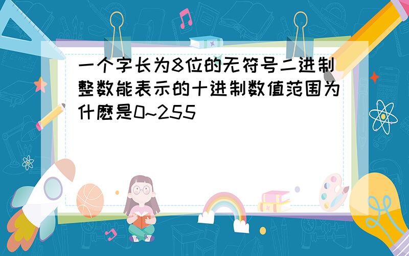 一个字长为8位的无符号二进制整数能表示的十进制数值范围为什麽是0~255