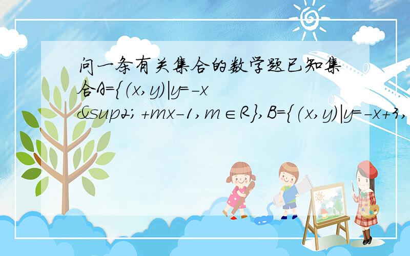 问一条有关集合的数学题已知集合A={（x,y)|y=-x²+mx-1,m∈R},B={(x,y)|y=-x+3,0≤x≤4},若A∩B中只含一个元素,求实数m的范围.