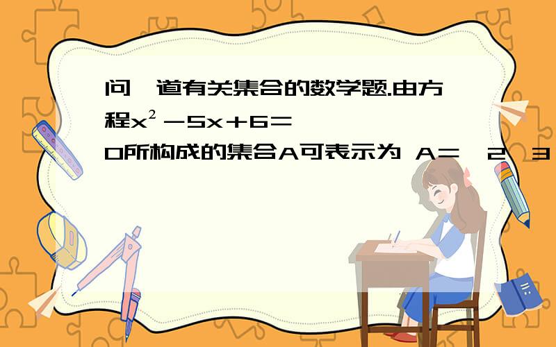 问一道有关集合的数学题.由方程x²－5x＋6＝0所构成的集合A可表示为 A＝｛2,3｝请问下为什么不能写A＝｛-2,-3｝