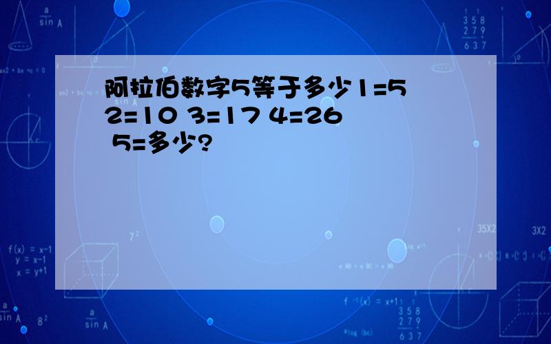 阿拉伯数字5等于多少1=5 2=10 3=17 4=26 5=多少?