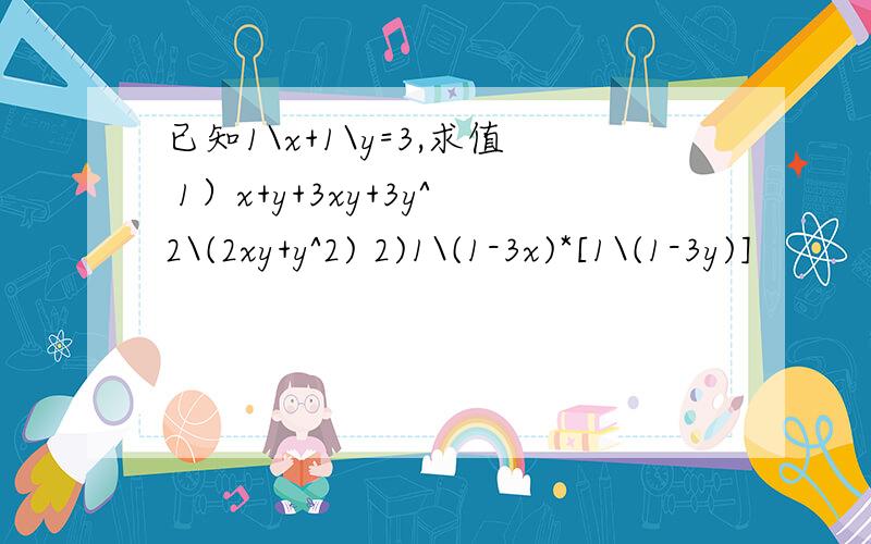 已知1\x+1\y=3,求值 1）x+y+3xy+3y^2\(2xy+y^2) 2)1\(1-3x)*[1\(1-3y)]