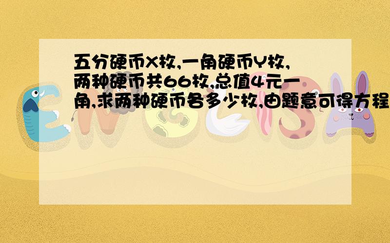 五分硬币X枚,一角硬币Y枚,两种硬币共66枚,总值4元一角,求两种硬币各多少枚,由题意可得方程组?