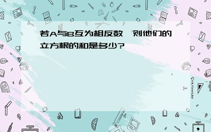 若A与B互为相反数,则他们的立方根的和是多少?