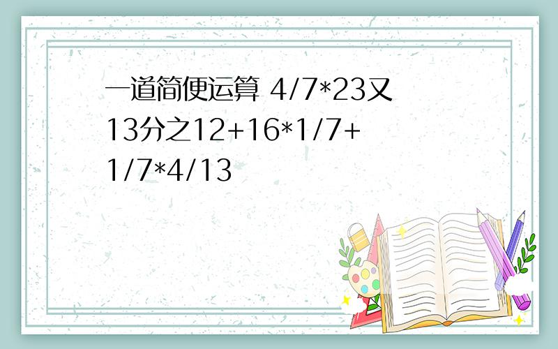 一道简便运算 4/7*23又13分之12+16*1/7+1/7*4/13