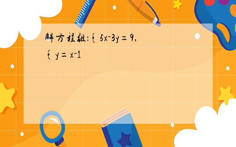 解方程组：{5x-3y=9,{y=x-1