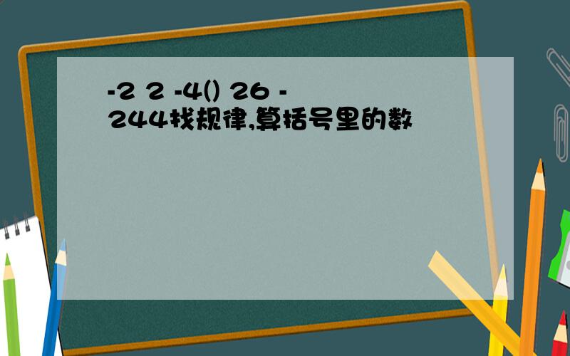 -2 2 -4() 26 -244找规律,算括号里的数