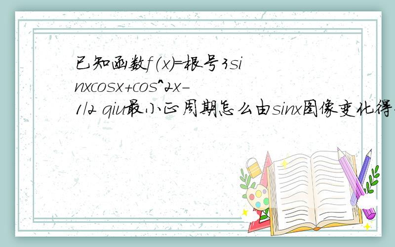 已知函数f（x）=根号3sinxcosx+cos^2x-1/2 qiu最小正周期怎么由sinx图像变化得到