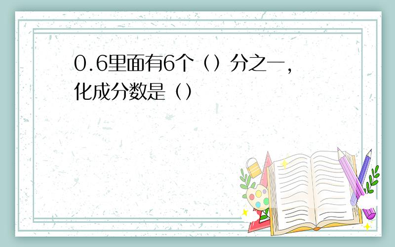 0.6里面有6个（）分之一,化成分数是（）