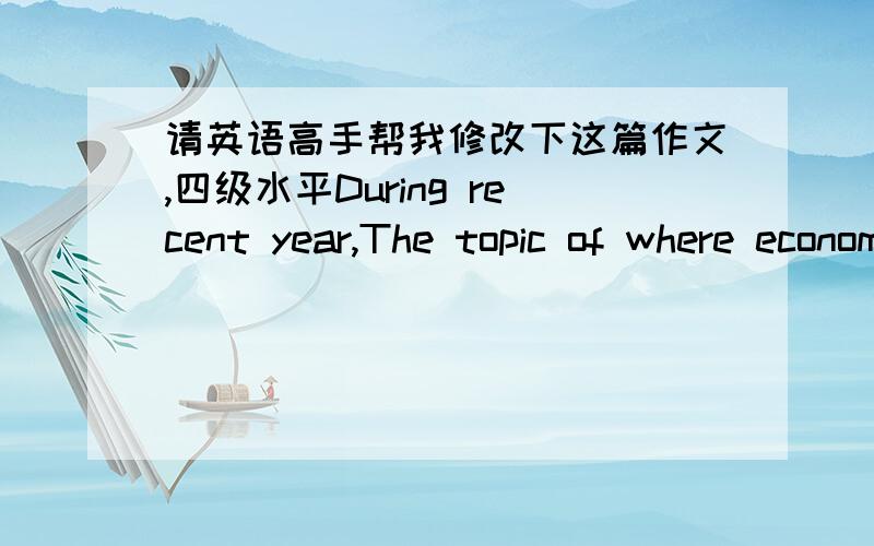 请英语高手帮我修改下这篇作文,四级水平During recent year,The topic of where economic development or environmental protection which has aroused public attention become more and more popular.As for such a question,different people hold