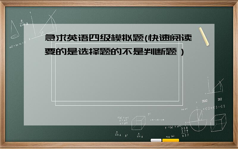 急求英语四级模拟题(快速阅读要的是选择题的不是判断题）