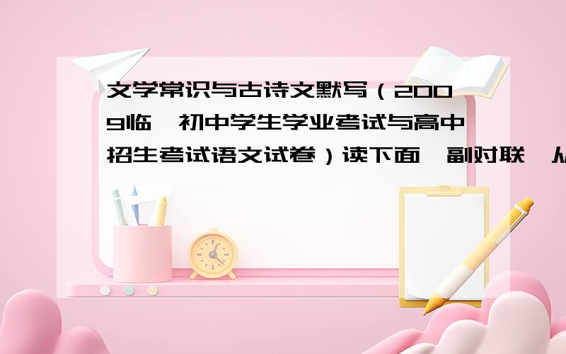 文学常识与古诗文默写（2009临沂初中学生学业考试与高中招生考试语文试卷）读下面一副对联,从下联中任选四个短语,写出短语所涉及的人物姓名,并默写了同一句他作品中的诗文句子.沧海