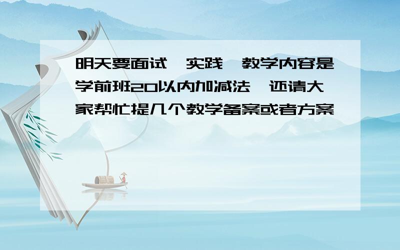 明天要面试,实践,教学内容是学前班20以内加减法,还请大家帮忙提几个教学备案或者方案,