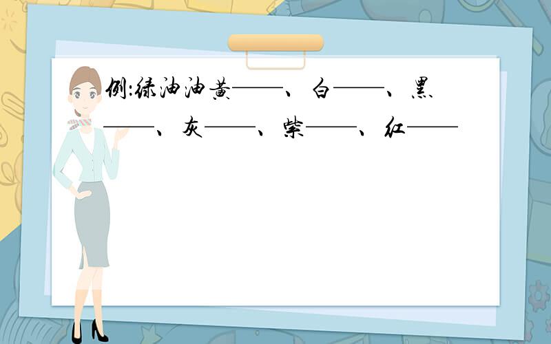 例：绿油油黄——、白——、黑——、灰——、紫——、红——