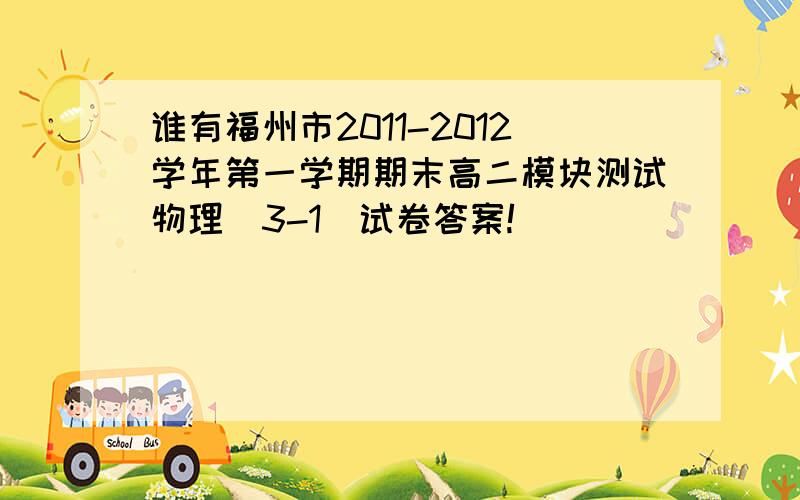 谁有福州市2011-2012学年第一学期期末高二模块测试物理(3-1)试卷答案!