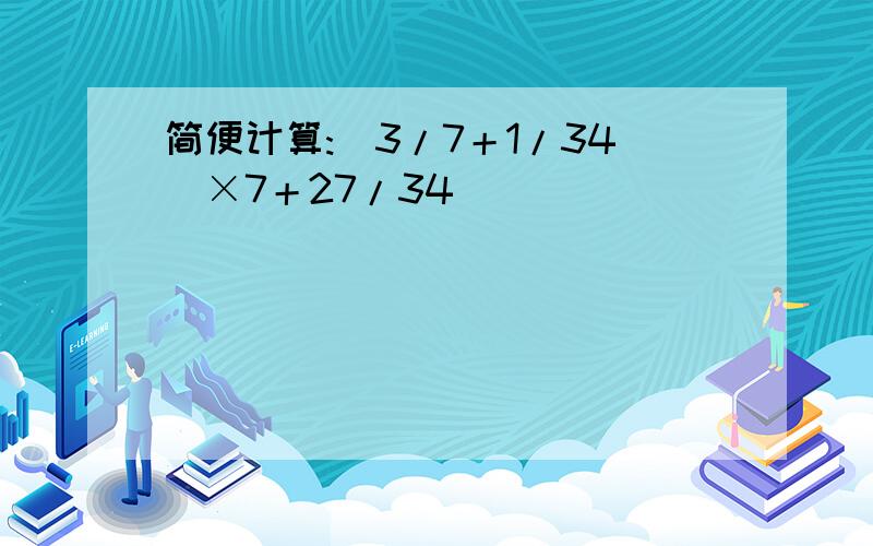 简便计算:(3/7＋1/34)×7＋27/34