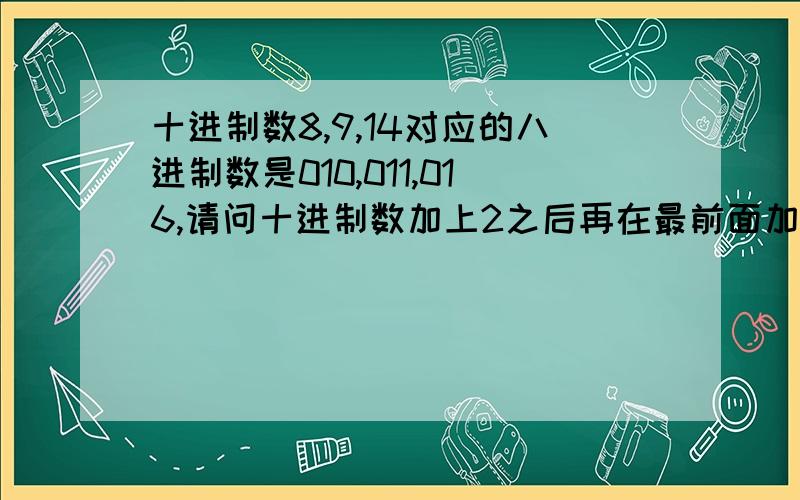 十进制数8,9,14对应的八进制数是010,011,016,请问十进制数加上2之后再在最前面加上0就是八进制数了吗我不知道018对应的多少,那十进制和八进制怎么转换的呢,能否指点以下,