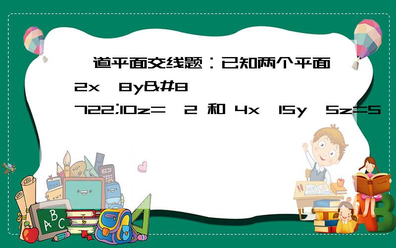 一道平面交线题：已知两个平面2x−8y−10z=−2 和 4x−15y−5z=5,求它们交线的线性代数已知两个平面2x-8y-10z=-2和4x-15y-5z=5,求它们交线的参数方程!用Gauss-Jordan方法