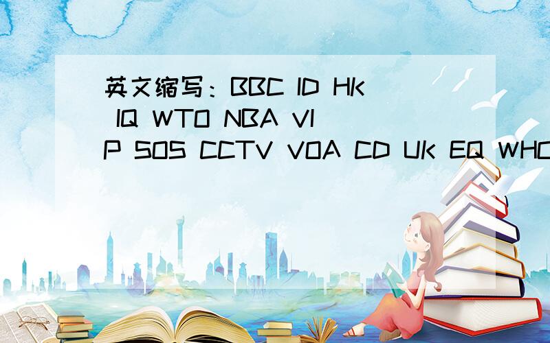 英文缩写：BBC ID HK IQ WTO NBA VIP SOS CCTV VOA CD UK EQ WHO ATM DIY PRC CAAC各代表什么意义?七年级英语（上）册第5页中的一个问题.