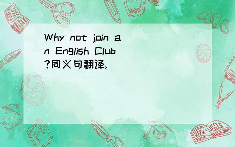 Why not join an English Club?同义句翻译,