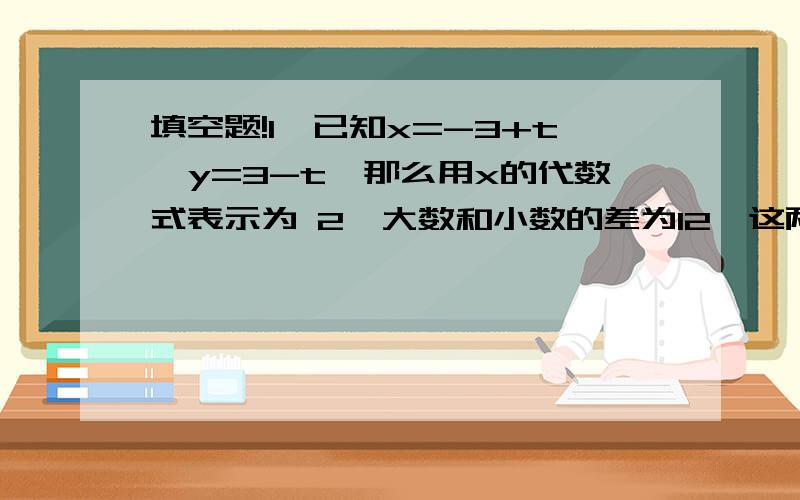 填空题!1、已知x=-3+t,y=3-t,那么用x的代数式表示为 2、大数和小数的差为12,这两个数的和为60,则大数是?,小数是?3、已知一个等腰三角形一腰上的中线将他的周长分为6cm和9cm两部分,则它的底边