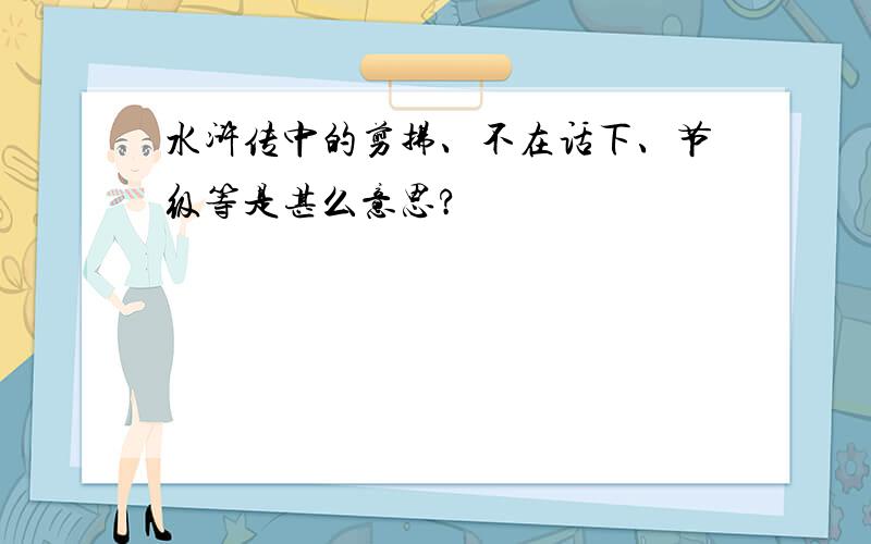 水浒传中的剪拂、不在话下、节级等是甚么意思?