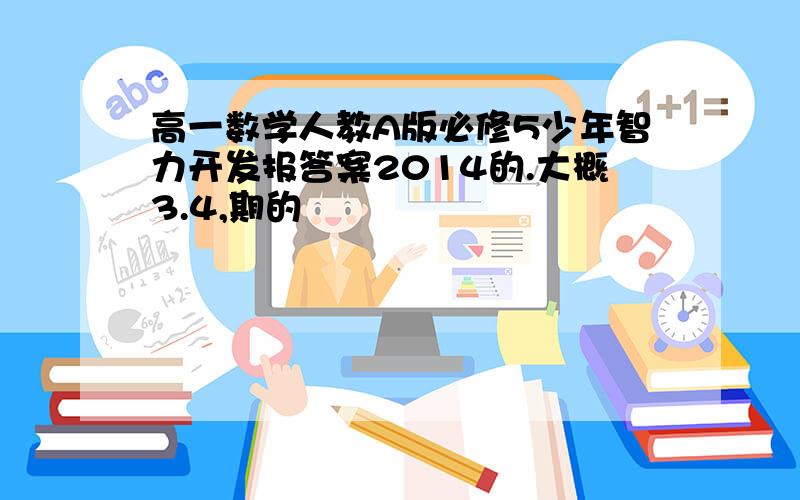 高一数学人教A版必修5少年智力开发报答案2014的.大概3.4,期的