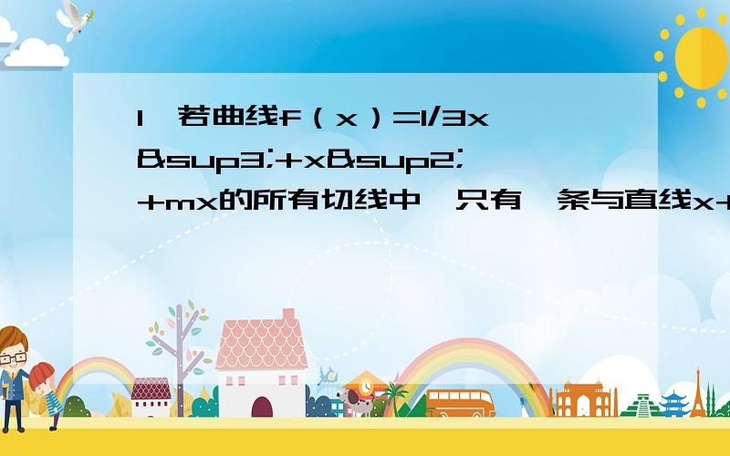 1,若曲线f（x）=1/3x³+x²+mx的所有切线中,只有一条与直线x+y-3=0垂直,则实数m的值等于?→ → → →2已知A,B,C三点共线,O是这条直线外的一点,若mOA-2OB+OC=O,则m的值为?（）3设奇函数f（x）在[-1