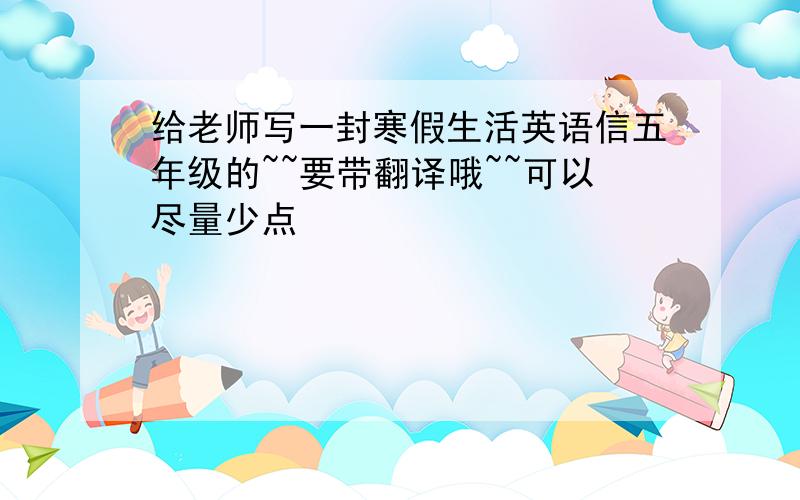 给老师写一封寒假生活英语信五年级的~~要带翻译哦~~可以尽量少点