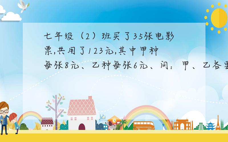 七年级（2）班买了35张电影票,共用了123元,其中甲种每张8元、乙种每张6元、问：甲、乙各要买多少张?