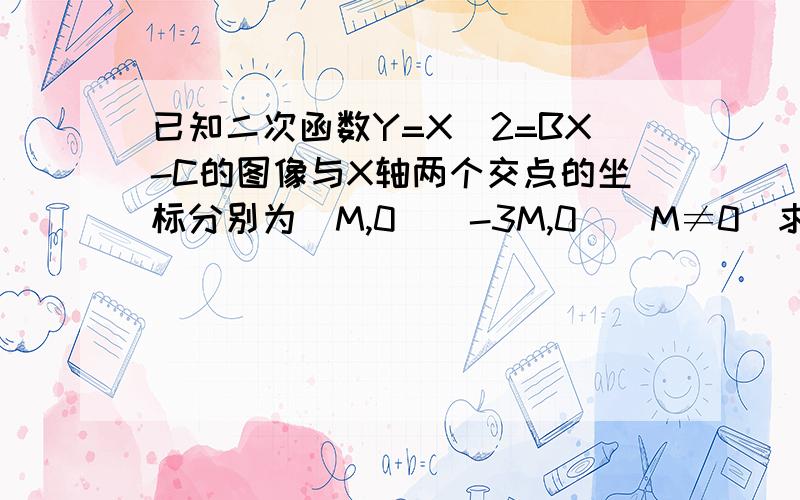 已知二次函数Y=X^2=BX-C的图像与X轴两个交点的坐标分别为（M,0）(-3M,0)(M≠0)求证：4C=3B^2若二次函数图像的对称轴为直线X=1,试求二次函数的最小值