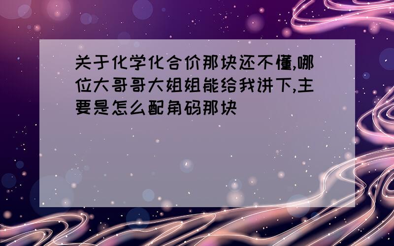 关于化学化合价那块还不懂,哪位大哥哥大姐姐能给我讲下,主要是怎么配角码那块